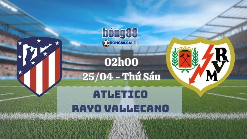 Nhận định kèo hôm nay bong88 La Liga | Atletico Madrid - Rayo Vallecano 25/04/2025