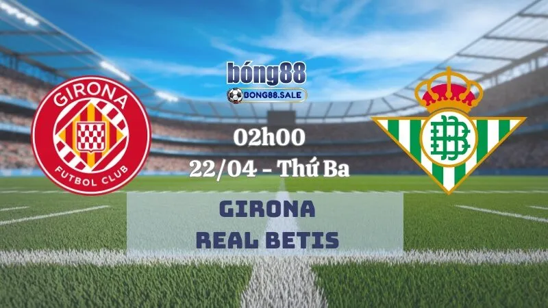 Tỷ lệ kèo hôm nay bong88 La Liga | Girona - Real Betis 22/04/2025