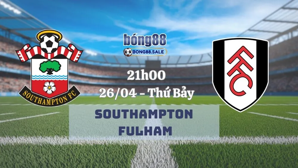Nhận định kèo hôm nay bong88 Ngoại hạng Anh | Southampton - Fulham 26/04/2025