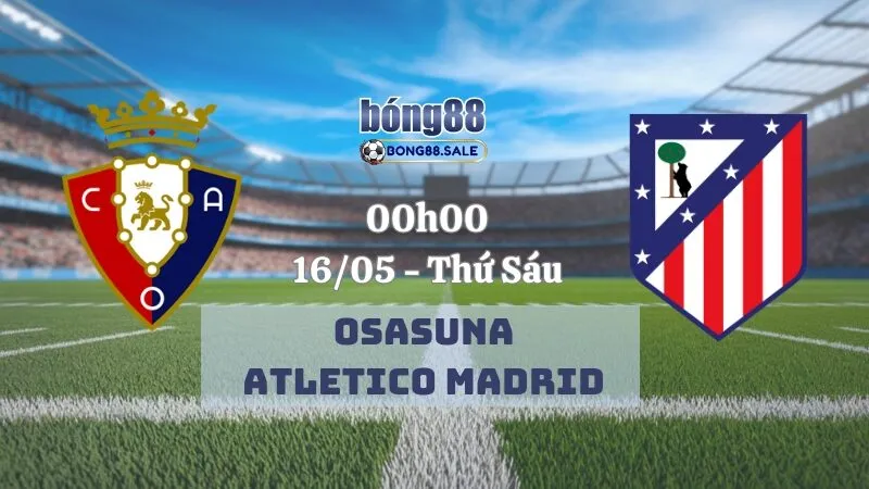 Nhận Định Kèo Hôm Nay Bong88 La Liga | Osasuna - Atletico Madrid 16/05/2025